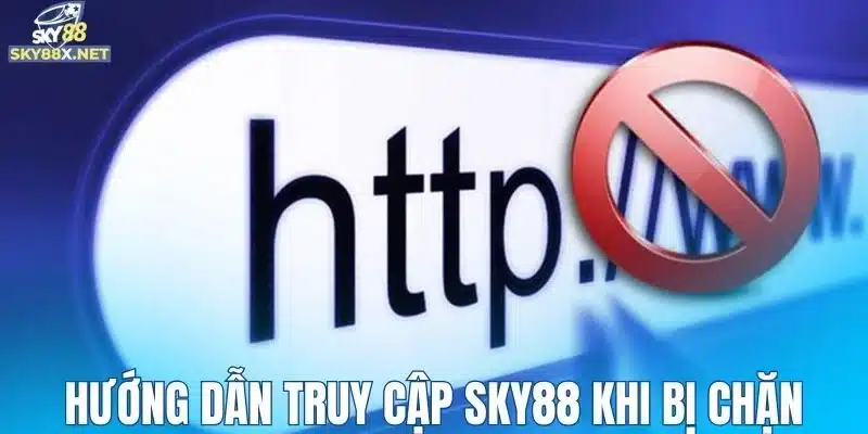 Hướng dẫn truy cập Sky88 khi bị chặn cho newbie